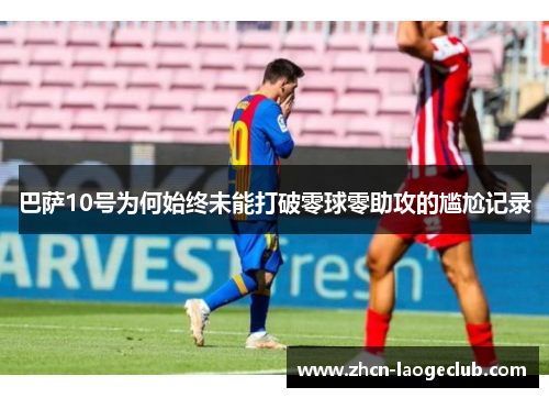 巴萨10号为何始终未能打破零球零助攻的尴尬记录