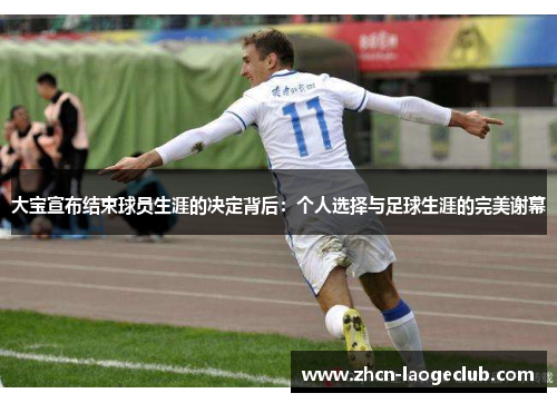大宝宣布结束球员生涯的决定背后：个人选择与足球生涯的完美谢幕