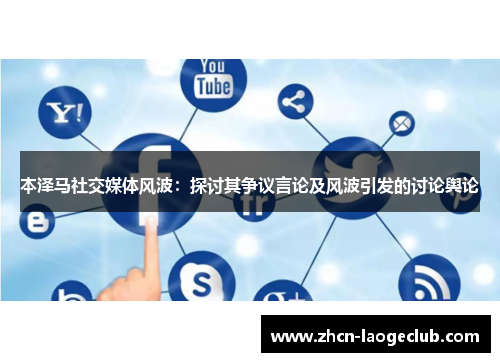 本泽马社交媒体风波：探讨其争议言论及风波引发的讨论舆论