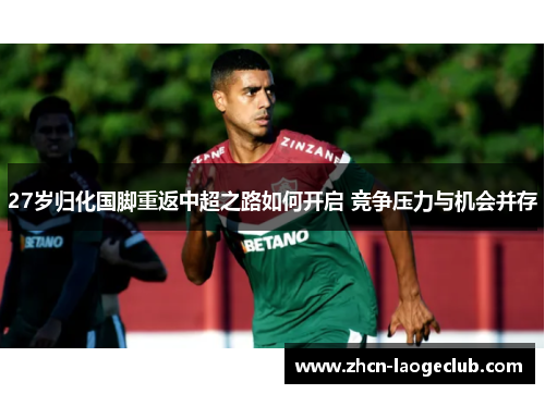 27岁归化国脚重返中超之路如何开启 竞争压力与机会并存