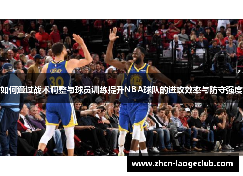 如何通过战术调整与球员训练提升NBA球队的进攻效率与防守强度