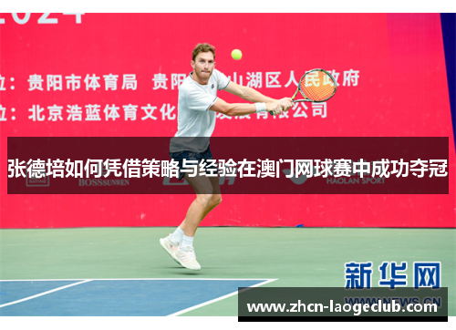 张德培如何凭借策略与经验在澳门网球赛中成功夺冠