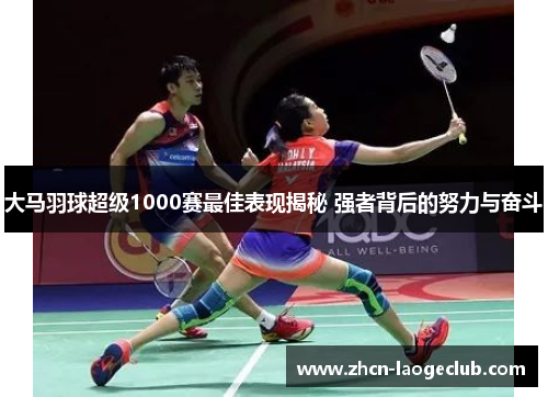 大马羽球超级1000赛最佳表现揭秘 强者背后的努力与奋斗