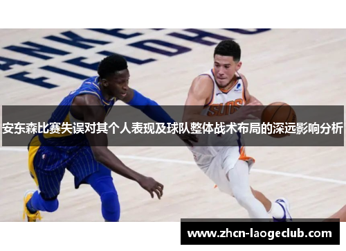 安东森比赛失误对其个人表现及球队整体战术布局的深远影响分析