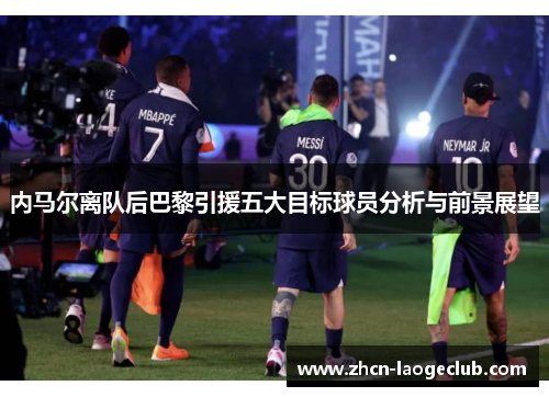 内马尔离队后巴黎引援五大目标球员分析与前景展望