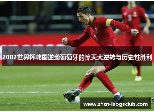 2002世界杯韩国逆袭葡萄牙的惊天大逆转与历史性胜利