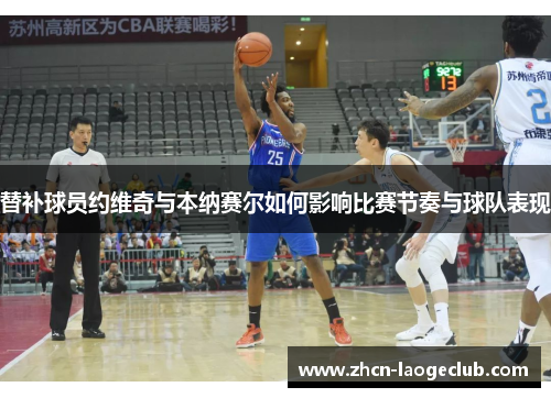 替补球员约维奇与本纳赛尔如何影响比赛节奏与球队表现