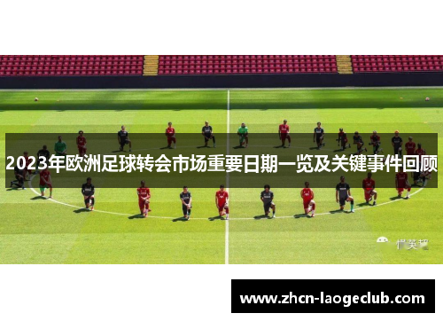 2023年欧洲足球转会市场重要日期一览及关键事件回顾