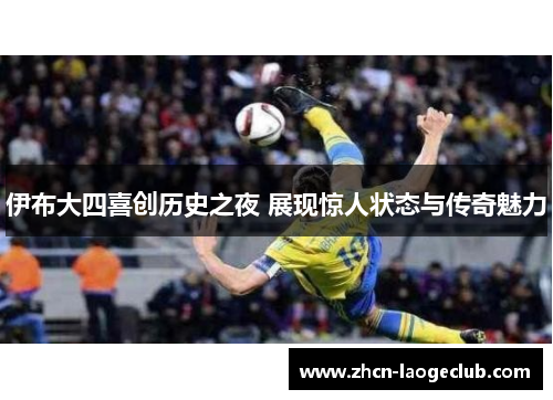 伊布大四喜创历史之夜 展现惊人状态与传奇魅力