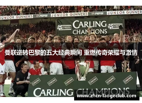 曼联逆转巴黎的五大经典瞬间 重燃传奇荣耀与激情