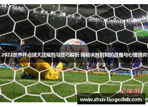 2022世界杯点球大战规则与技巧解析 揭秘决胜时刻的战略与心理博弈