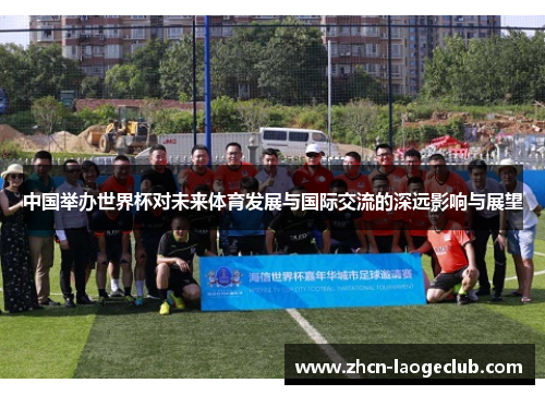 中国举办世界杯对未来体育发展与国际交流的深远影响与展望