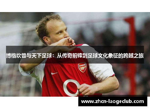 博格坎普与天下足球：从传奇前锋到足球文化象征的跨越之旅
