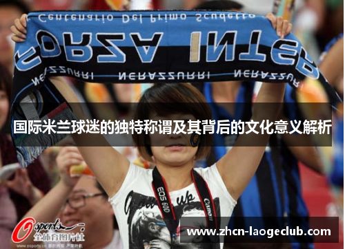 国际米兰球迷的独特称谓及其背后的文化意义解析