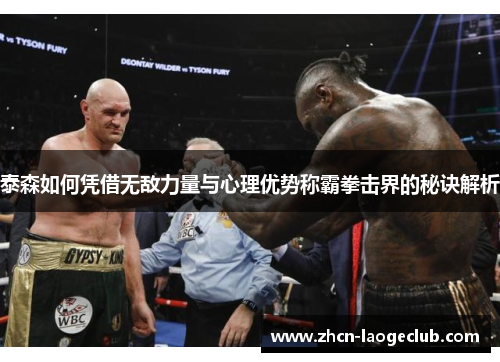 泰森如何凭借无敌力量与心理优势称霸拳击界的秘诀解析