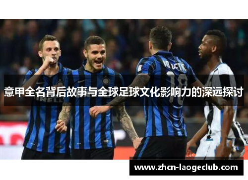 意甲全名背后故事与全球足球文化影响力的深远探讨