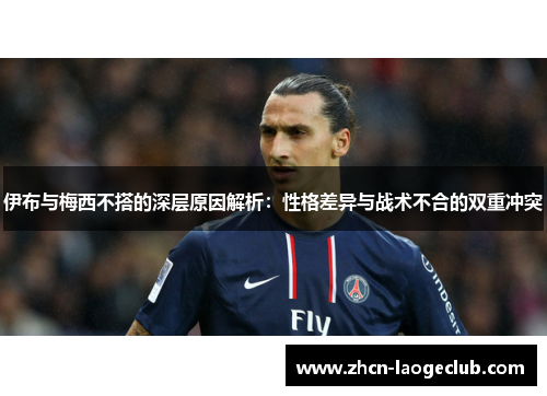伊布与梅西不搭的深层原因解析：性格差异与战术不合的双重冲突