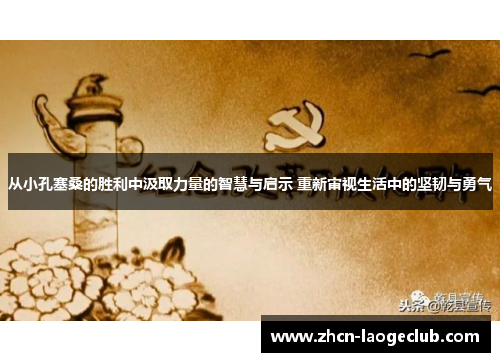 从小孔塞桑的胜利中汲取力量的智慧与启示 重新审视生活中的坚韧与勇气
