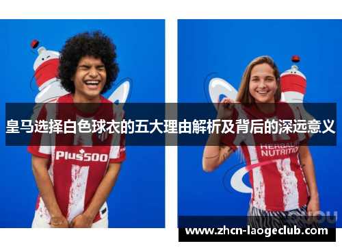 皇马选择白色球衣的五大理由解析及背后的深远意义