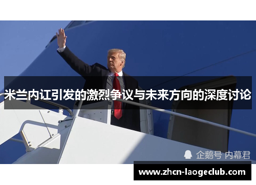 米兰内讧引发的激烈争议与未来方向的深度讨论