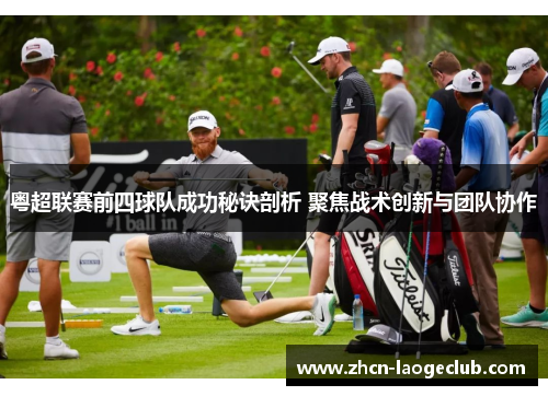 粤超联赛前四球队成功秘诀剖析 聚焦战术创新与团队协作