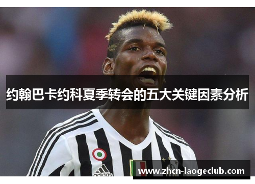 约翰巴卡约科夏季转会的五大关键因素分析