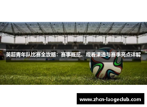 英超青年队比赛全攻略：赛事概览、观看渠道与赛季亮点详解