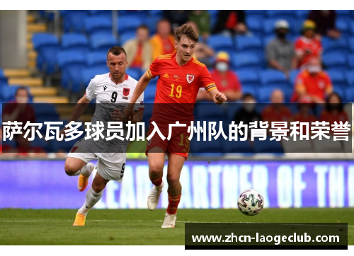 萨尔瓦多球员加入广州队的背景和荣誉