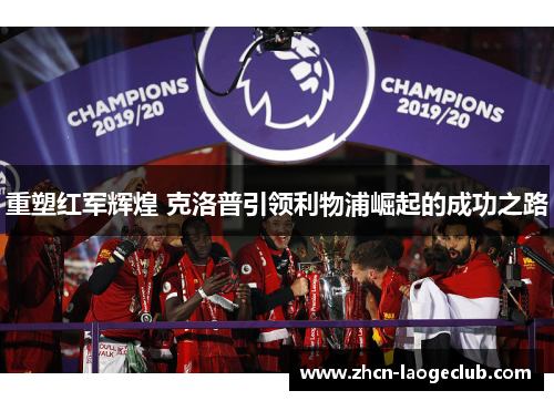 重塑红军辉煌 克洛普引领利物浦崛起的成功之路