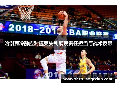 哈谢克冷静应对捷克失利展现责任担当与战术反思