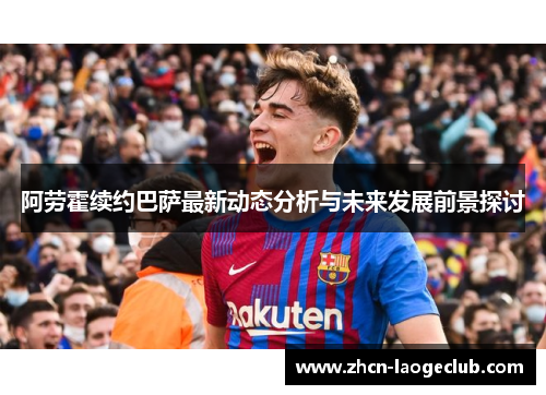 阿劳霍续约巴萨最新动态分析与未来发展前景探讨