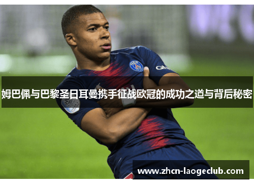 姆巴佩与巴黎圣日耳曼携手征战欧冠的成功之道与背后秘密