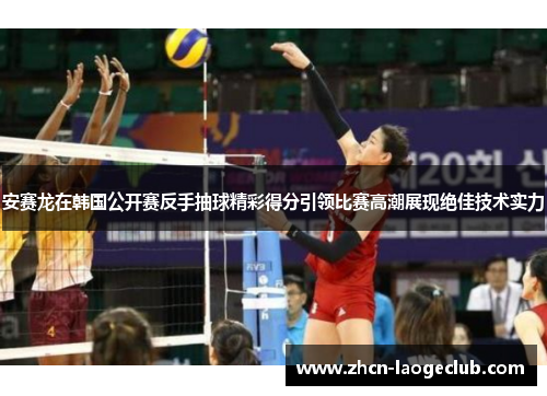 安赛龙在韩国公开赛反手抽球精彩得分引领比赛高潮展现绝佳技术实力