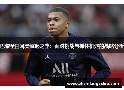 巴黎圣日耳曼崛起之路：面对挑战与抓住机遇的战略分析