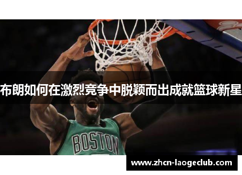 布朗如何在激烈竞争中脱颖而出成就篮球新星