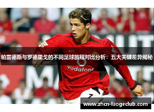 帕雷德斯与罗德里戈的不同足球旅程对比分析：五大关键差异揭秘