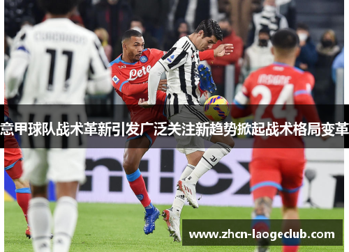 意甲球队战术革新引发广泛关注新趋势掀起战术格局变革