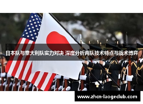 日本队与意大利队实力对决 深度分析两队技术特点与战术博弈