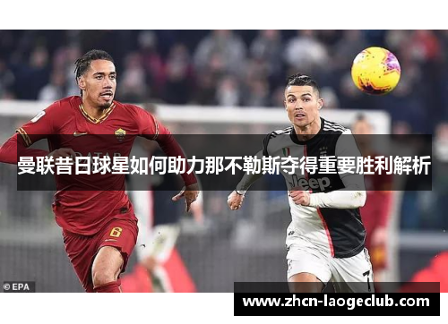 曼联昔日球星如何助力那不勒斯夺得重要胜利解析