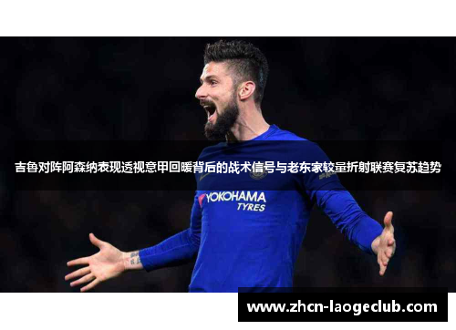 吉鲁对阵阿森纳表现透视意甲回暖背后的战术信号与老东家较量折射联赛复苏趋势