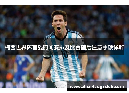 梅西世界杯首战时间安排及比赛前后注意事项详解