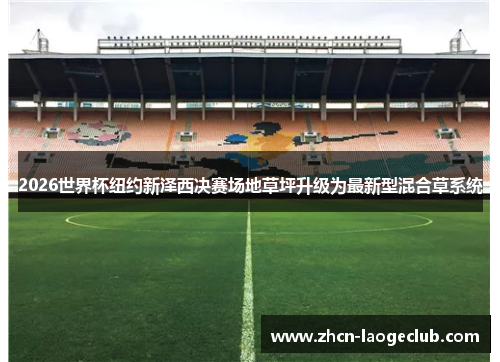 2026世界杯纽约新泽西决赛场地草坪升级为最新型混合草系统