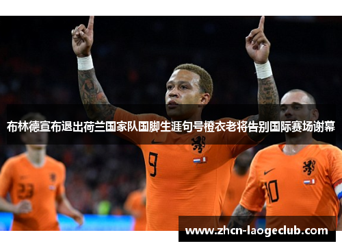 布林德宣布退出荷兰国家队国脚生涯句号橙衣老将告别国际赛场谢幕