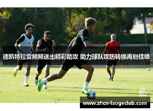 德凯特拉雷频频送出精彩助攻 助力球队攻防转换再创佳绩