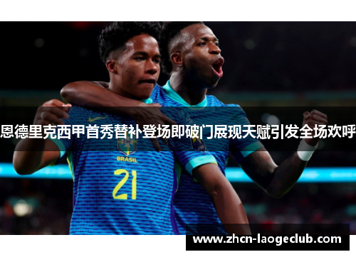 恩德里克西甲首秀替补登场即破门展现天赋引发全场欢呼