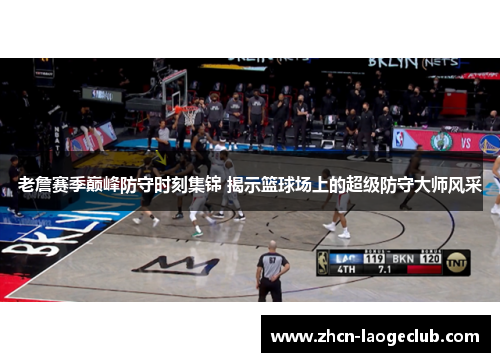 老詹赛季巅峰防守时刻集锦 揭示篮球场上的超级防守大师风采