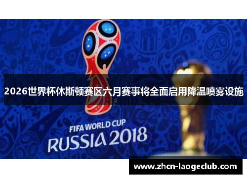 2026世界杯休斯顿赛区六月赛事将全面启用降温喷雾设施